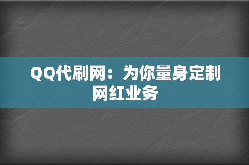 QQ代刷网:为你量身定制网红业务 第2张 QQ代刷网:为你量身定制网红业务 第2张