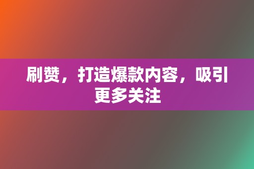 刷赞,打造爆款内容,吸引更多关注 第2张 刷赞,打造爆款内容,吸引更多关注 第2张