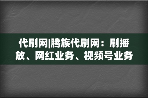 代刷网|腾族代刷网:刷播放、网红业务、视频号业务一站式解决 第2张 代刷网|腾族代刷网:刷播放、网红业务、视频号业务一站式解决 第2张