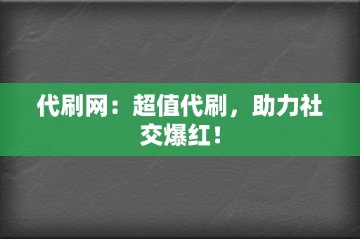 代刷网:超值代刷,助力社交爆红! 第2张 代刷网:超值代刷,助力社交爆红! 第2张