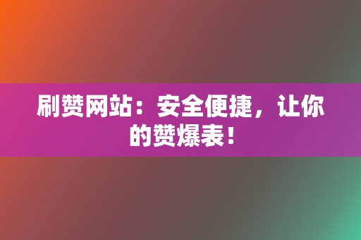 刷赞网站:安全便捷,让你的赞爆表! 第2张 刷赞网站:安全便捷,让你的赞爆表! 第2张