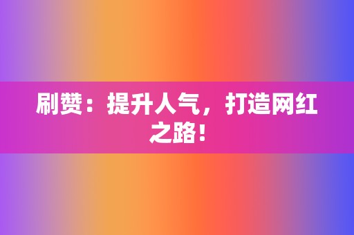 刷赞:提升人气,打造网红之路! 第2张 刷赞:提升人气,打造网红之路! 第2张