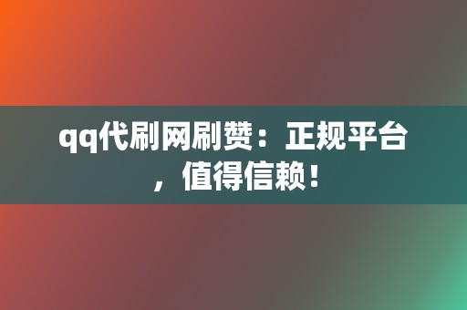 qq代刷网刷赞:正规平台,值得信赖! 第2张 qq代刷网刷赞:正规平台,值得信赖! 第2张