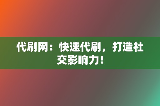 代刷网:快速代刷,打造社交影响力! 第2张 代刷网:快速代刷,打造社交影响力! 第2张