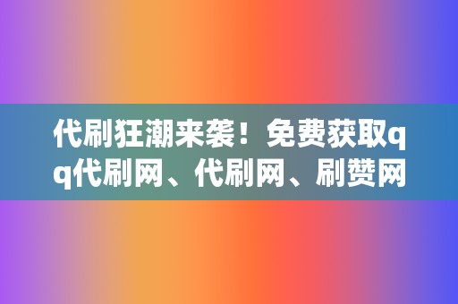 代刷狂潮来袭!免费获取qq代刷网、代刷网、刷赞网站秘籍 第2张 代刷狂潮来袭!免费获取qq代刷网、代刷网、刷赞网站秘籍 第2张