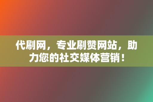 代刷网,专业刷赞网站,助力您的社交媒体营销! 第2张 代刷网,专业刷赞网站,助力您的社交媒体营销! 第2张