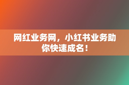 网红业务网,小红书业务助你快速成名! 第2张 网红业务网,小红书业务助你快速成名! 第2张