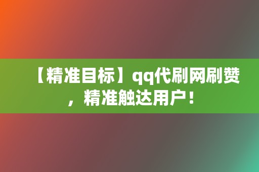 【精准目标】qq代刷网刷赞,精准触达用户! 第2张 【精准目标】qq代刷网刷赞,精准触达用户! 第2张