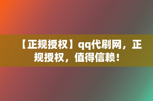 【正规授权】qq代刷网,正规授权,值得信赖! 第2张 【正规授权】qq代刷网,正规授权,值得信赖! 第2张