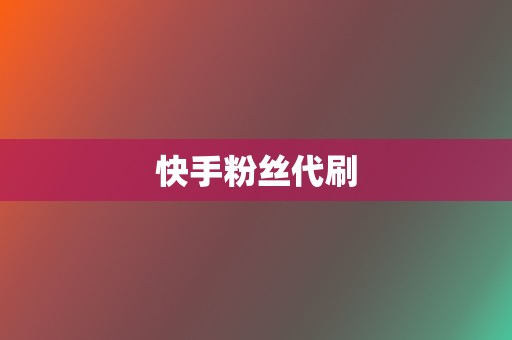 快手粉丝代刷 第2张 快手粉丝代刷 第2张
