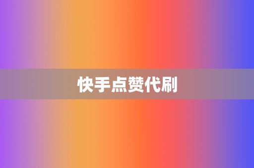 快手点赞代刷 第2张 快手点赞代刷 第2张