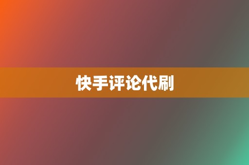 快手评论代刷 第2张 快手评论代刷 第2张