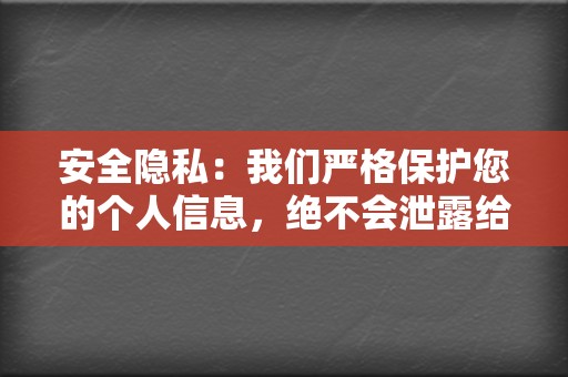 安全隐私:我们严格保护您的个人信息,绝不会泄露给第三方。 第2张 安全隐私:我们严格保护您的个人信息,绝不会泄露给第三方。 第2张
