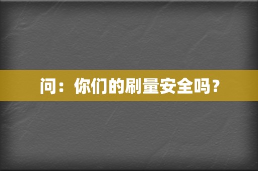 问:你们的刷量安全吗? 第2张 问:你们的刷量安全吗? 第2张