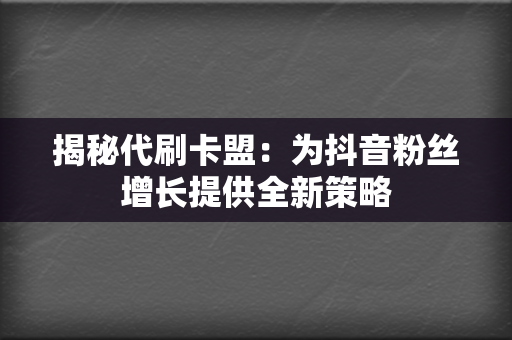 揭秘代刷卡盟:为抖音粉丝增长提供全新策略 第2张 揭秘代刷卡盟:为抖音粉丝增长提供全新策略 第2张