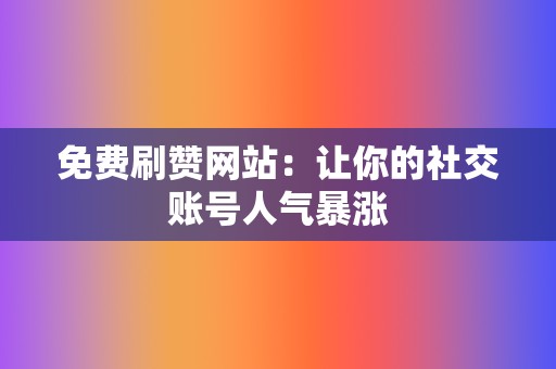 免费刷赞网站:让你的社交账号人气暴涨 第2张 免费刷赞网站:让你的社交账号人气暴涨 第2张