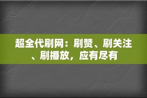 超全代刷网:刷赞、刷关注、刷播放,应有尽有 第2张 超全代刷网:刷赞、刷关注、刷播放,应有尽有 第2张
