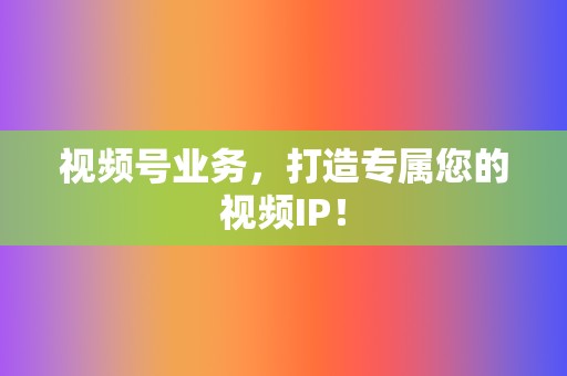 视频号业务,打造专属您的视频IP! 第2张 视频号业务,打造专属您的视频IP! 第2张