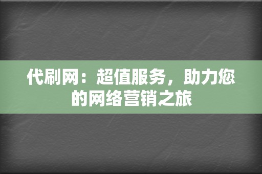 代刷网:超值服务,助力您的网络营销之旅 第2张 代刷网:超值服务,助力您的网络营销之旅 第2张