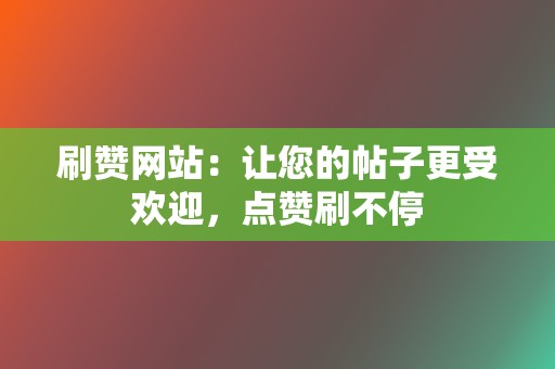 刷赞网站:让您的帖子更受欢迎,点赞刷不停 第2张 刷赞网站:让您的帖子更受欢迎,点赞刷不停 第2张