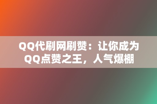 QQ代刷网刷赞：让你成为QQ点赞之王，人气爆棚  第2张