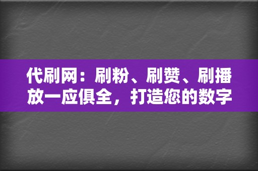 代刷网:刷粉、刷赞、刷播放一应俱全,打造您的数字帝国 第2张 代刷网:刷粉、刷赞、刷播放一应俱全,打造您的数字帝国 第2张