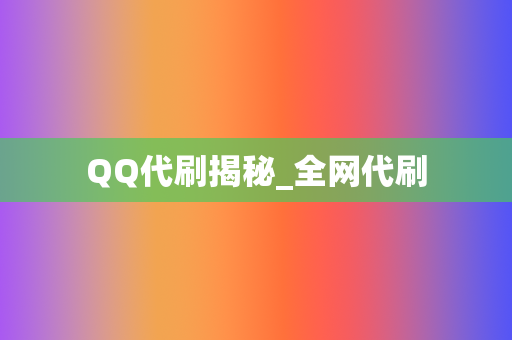 QQ代刷揭秘_全网代刷 第2张 QQ代刷揭秘_全网代刷 第2张