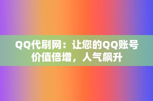 QQ代刷网:让您的QQ账号价值倍增,人气飙升 第2张 QQ代刷网:让您的QQ账号价值倍增,人气飙升 第2张