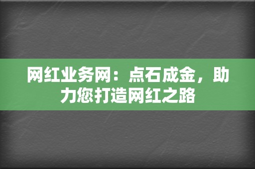 网红业务网:点石成金,助力您打造网红之路 第2张 网红业务网:点石成金,助力您打造网红之路 第2张