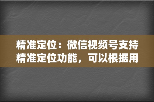 精准定位:微信视频号支持精准定位功能,可以根据用户demographics、兴趣爱好等信息,精准投放广告,提高转化率。 第2张 精准定位:微信视频号支持精准定位功能,可以根据用户demographics、兴趣爱好等信息,精准投放广告,提高转化率。 第2张