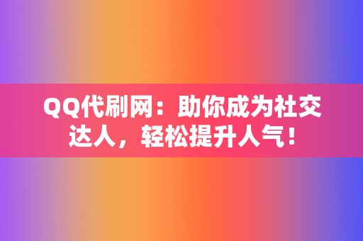 QQ代刷网:助你成为社交达人,轻松提升人气! 第2张 QQ代刷网:助你成为社交达人,轻松提升人气! 第2张