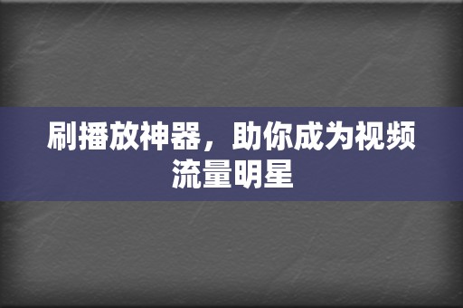 刷播放神器,助你成为视频流量明星 第2张 刷播放神器,助你成为视频流量明星 第2张