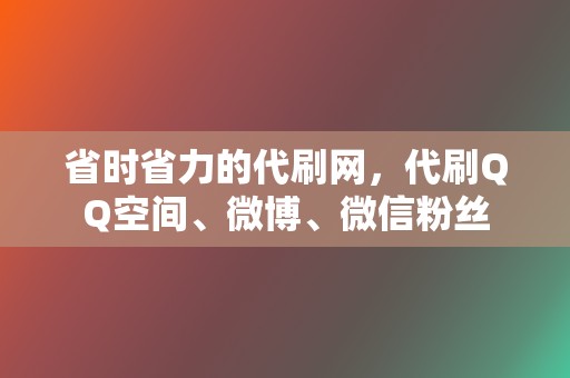 省时省力的代刷网,代刷QQ空间、微博、微信粉丝 第2张 省时省力的代刷网,代刷QQ空间、微博、微信粉丝 第2张