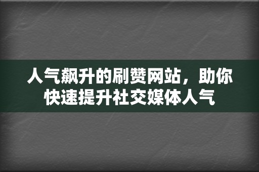 人气飙升的刷赞网站,助你快速提升社交媒体人气 第2张 人气飙升的刷赞网站,助你快速提升社交媒体人气 第2张