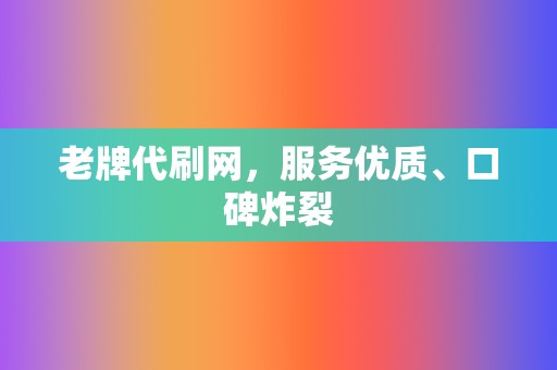 老牌代刷网,服务优质、口碑炸裂 第2张 老牌代刷网,服务优质、口碑炸裂 第2张