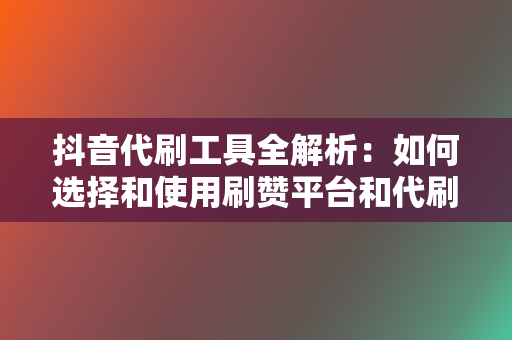抖音代刷工具全解析:如何选择和使用刷赞平台和代刷网 第2张 抖音代刷工具全解析:如何选择和使用刷赞平台和代刷网 第2张
