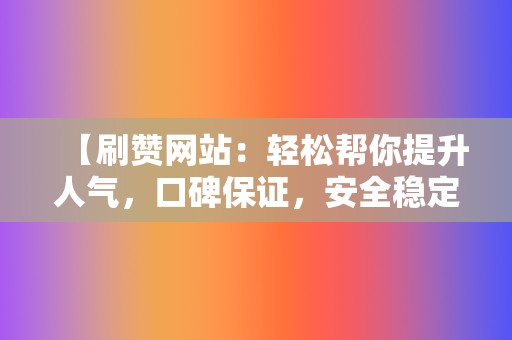 【刷赞网站:轻松帮你提升人气,口碑保证,安全稳定! 第2张 【刷赞网站:轻松帮你提升人气,口碑保证,安全稳定! 第2张