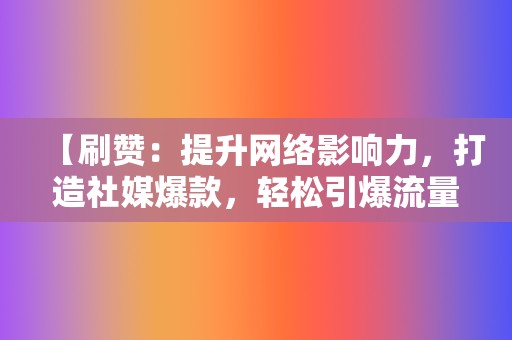 【刷赞:提升网络影响力,打造社媒爆款,轻松引爆流量! 第2张 【刷赞:提升网络影响力,打造社媒爆款,轻松引爆流量! 第2张