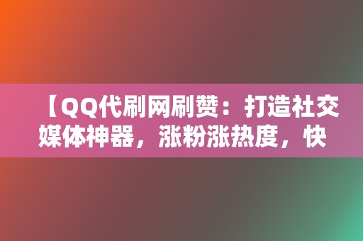 【QQ代刷网刷赞:打造社交媒体神器,涨粉涨热度,快速出圈! 第2张 【QQ代刷网刷赞:打造社交媒体神器,涨粉涨热度,快速出圈! 第2张