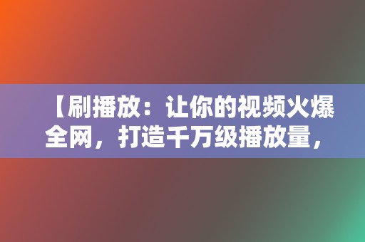 【刷播放:让你的视频火爆全网,打造千万级播放量,引爆话题! 第2张 【刷播放:让你的视频火爆全网,打造千万级播放量,引爆话题! 第2张