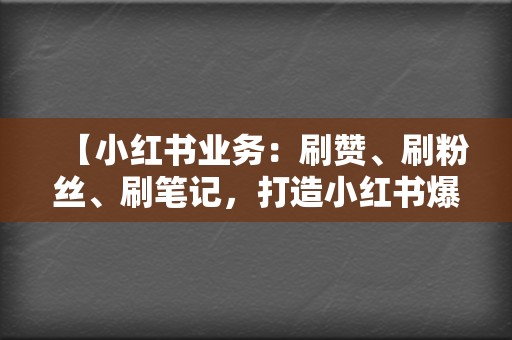 【小红书业务:刷赞、刷粉丝、刷笔记,打造小红书爆款,轻松变现! 第2张 【小红书业务:刷赞、刷粉丝、刷笔记,打造小红书爆款,轻松变现! 第2张