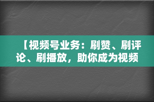 【视频号业务:刷赞、刷评论、刷播放,助你成为视频号网红,轻松吸粉吸赞! 第2张 【视频号业务:刷赞、刷评论、刷播放,助你成为视频号网红,轻松吸粉吸赞! 第2张