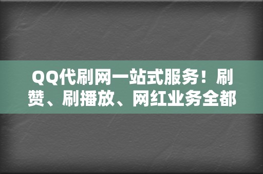 QQ代刷网一站式服务!刷赞、刷播放、网红业务全都有 第2张 QQ代刷网一站式服务!刷赞、刷播放、网红业务全都有 第2张