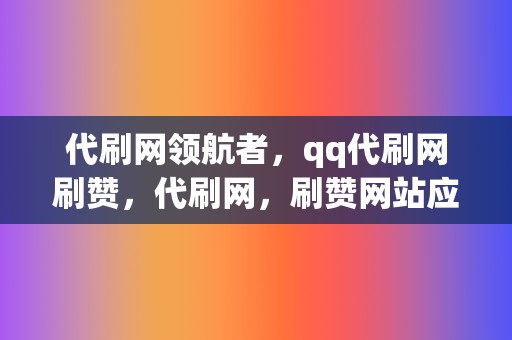 代刷网领航者,qq代刷网刷赞,代刷网,刷赞网站应有尽有 第2张 代刷网领航者,qq代刷网刷赞,代刷网,刷赞网站应有尽有 第2张