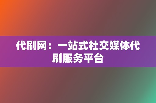 代刷网:一站式社交媒体代刷服务平台 第2张 代刷网:一站式社交媒体代刷服务平台 第2张