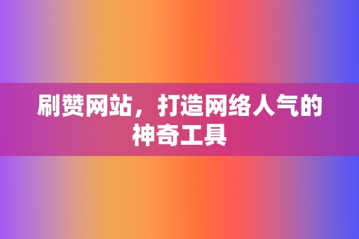 刷赞网站,打造网络人气的神奇工具 第2张 刷赞网站,打造网络人气的神奇工具 第2张