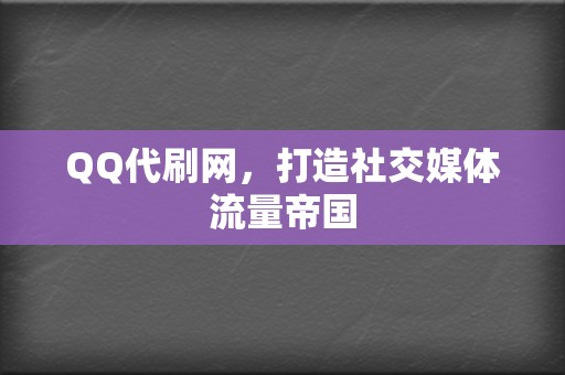 QQ代刷网,打造社交媒体流量帝国 第2张 QQ代刷网,打造社交媒体流量帝国 第2张