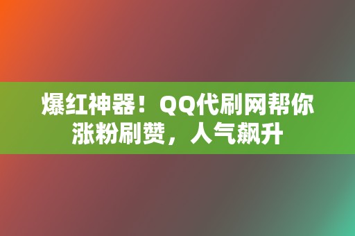 爆红神器!QQ代刷网帮你涨粉刷赞,人气飙升 第2张 爆红神器!QQ代刷网帮你涨粉刷赞,人气飙升 第2张