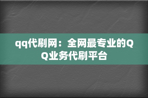qq代刷网:全网最专业的QQ业务代刷平台 第2张 qq代刷网:全网最专业的QQ业务代刷平台 第2张