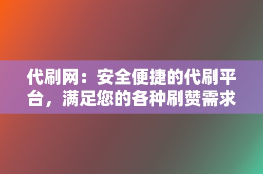 代刷网:安全便捷的代刷平台,满足您的各种刷赞需求 第2张 代刷网:安全便捷的代刷平台,满足您的各种刷赞需求 第2张